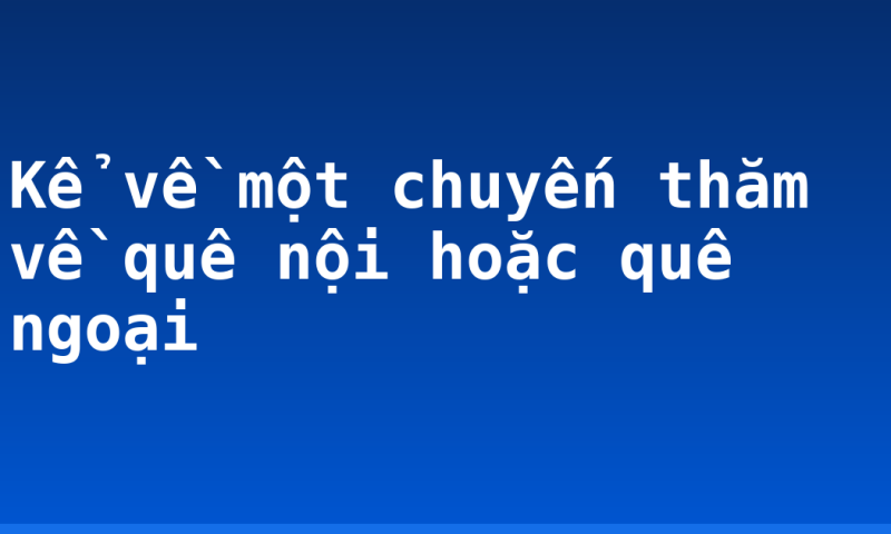 Kể về một chuyến thăm về quê nội hoặc quê ngoại