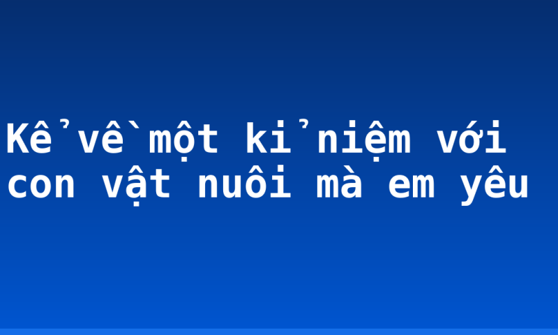Kể về một kỉ niệm với con vật nuôi mà em yêu