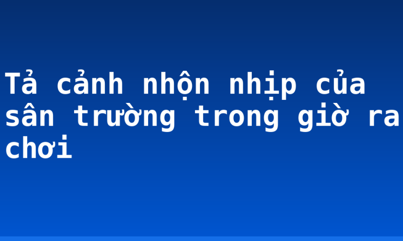 Tả cảnh nhộn nhịp của sân trường trong giờ ra chơi