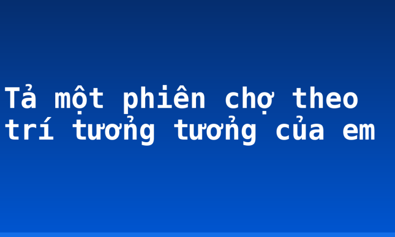 Tả một phiên chợ theo trí tưởng tưởng của em