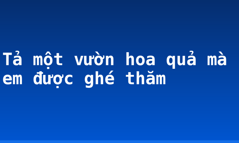 Tả một vườn hoa quả mà em được ghé thăm