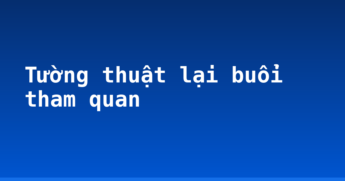 Tường thuật lại buổi tham quan