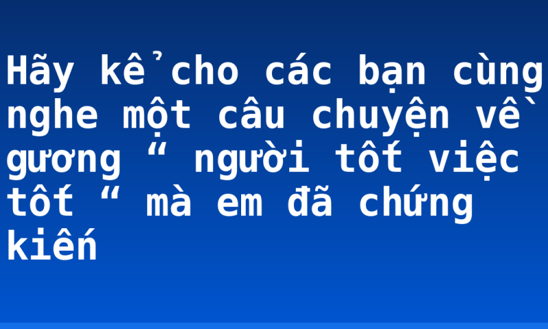 Hãy kể cho các bạn cùng nghe một câu chuyện về gương “ người tốt việc tốt “ mà em đã chứng kiến