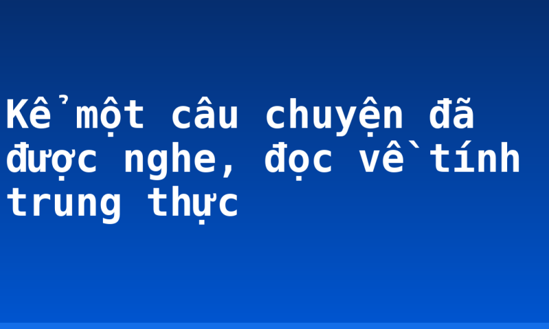 Kể một câu chuyện đã được nghe, đọc về tính trung thực