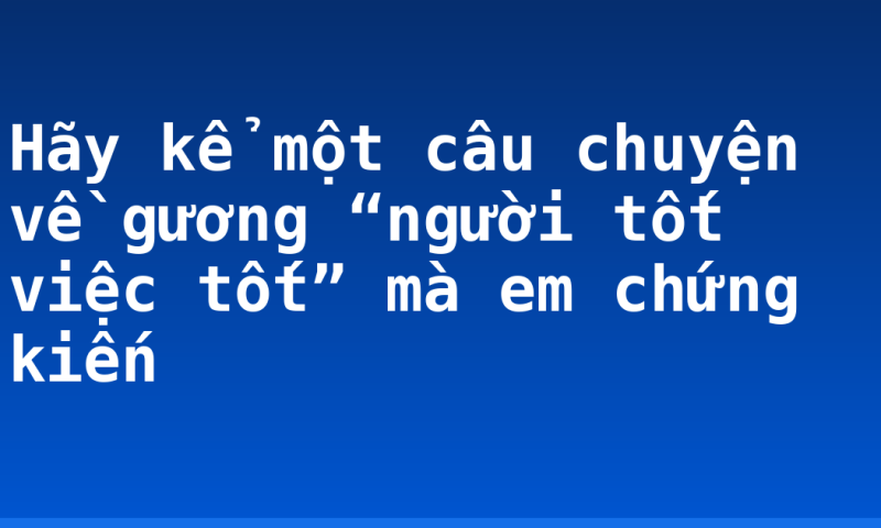Hãy kể một câu chuyện về gương “người tốt việc tốt” mà em chứng kiến