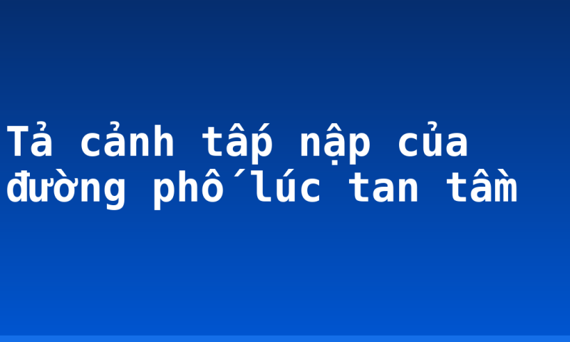 Tả cảnh tấp nập của đường phố lúc tan tầm