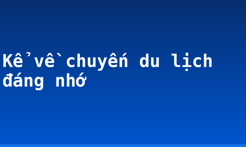 Kể về chuyến du lịch đáng nhớ