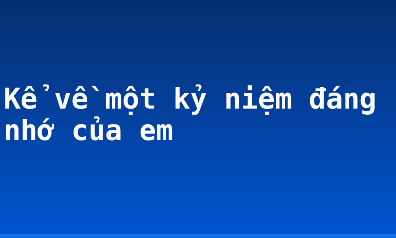 Kể về một kỷ niệm đáng nhớ của em