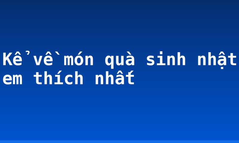 Kể về món quà sinh nhật em thích nhất