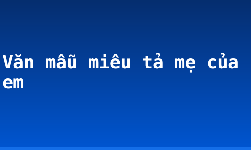 Văn mẫu miêu tả mẹ của em