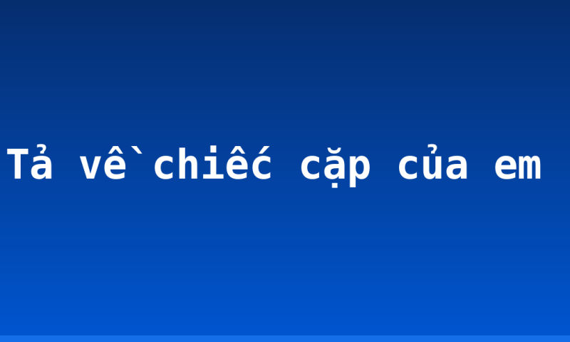 Tả về chiếc cặp của em