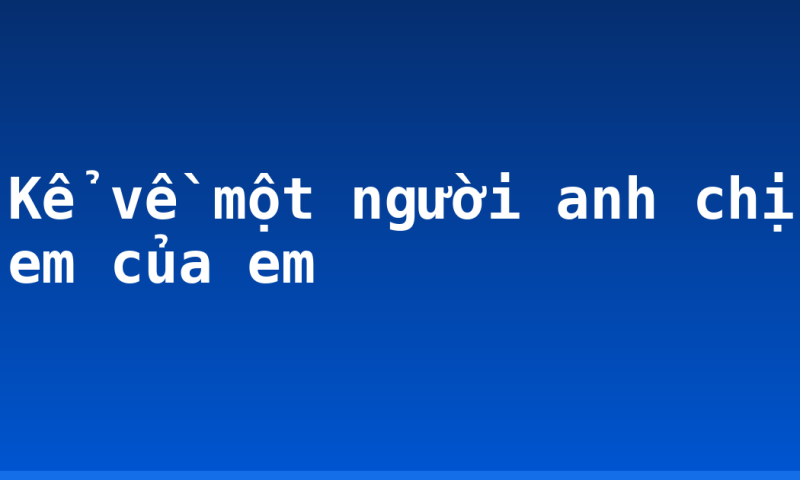 Kể về một người anh chị em của em