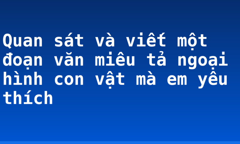 Quan sát và viết một đoạn văn miêu tả ngoại hình con vật mà em yêu thích