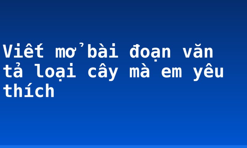 Viết mở bài đoạn văn tả loại cây mà em yêu thích