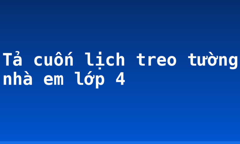 Tả cuốn lịch treo tường nhà em lớp 4
