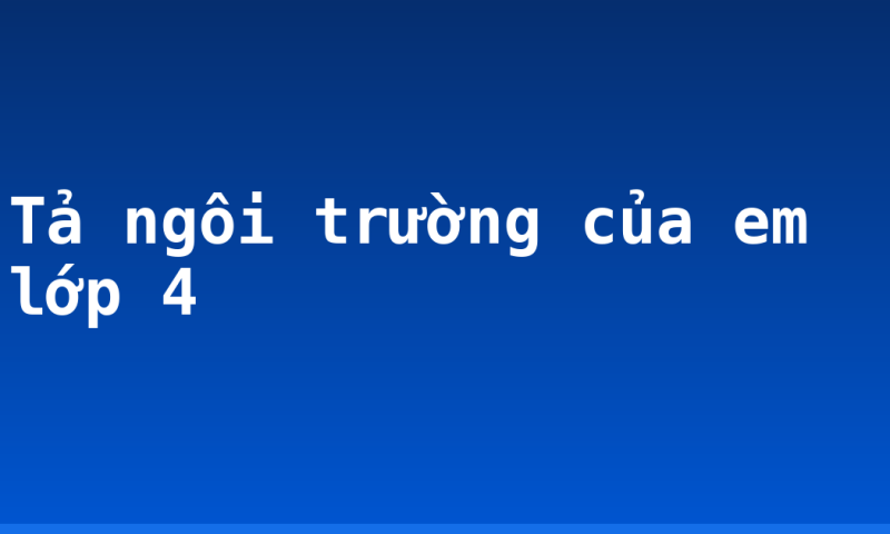 Tả ngôi trường của em lớp 4