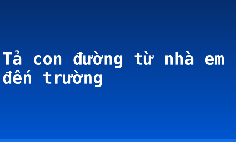 Tả con đường từ nhà em đến trường