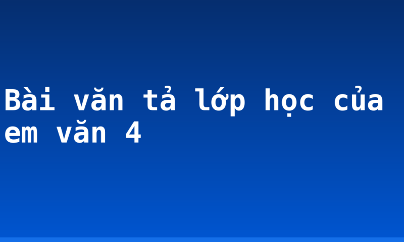 Bài văn tả lớp học của em văn 4