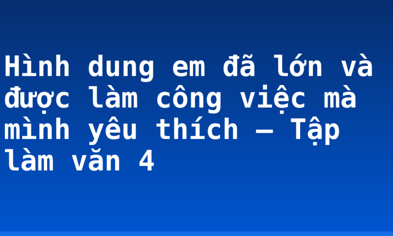 Hình dung em đã lớn và được làm công việc mà mình yêu thích – Tập làm văn 4