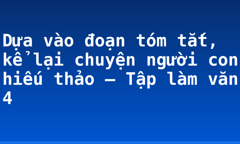 Dựa vào đoạn tóm tắt, kể lại chuyện người con hiếu thảo – Tập làm văn 4