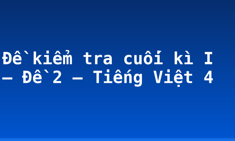 Đề kiểm tra cuối kì I – Đề 2 – Tiếng Việt 4