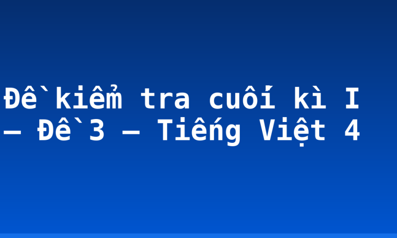 Đề kiểm tra cuối kì I – Đề 3 – Tiếng Việt 4