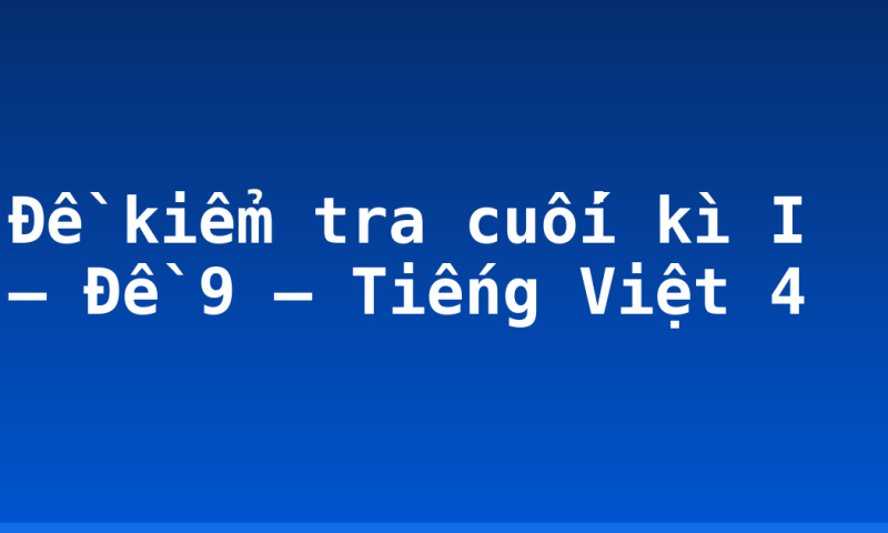 Đề kiểm tra cuối kì I – Đề 9 – Tiếng Việt 4