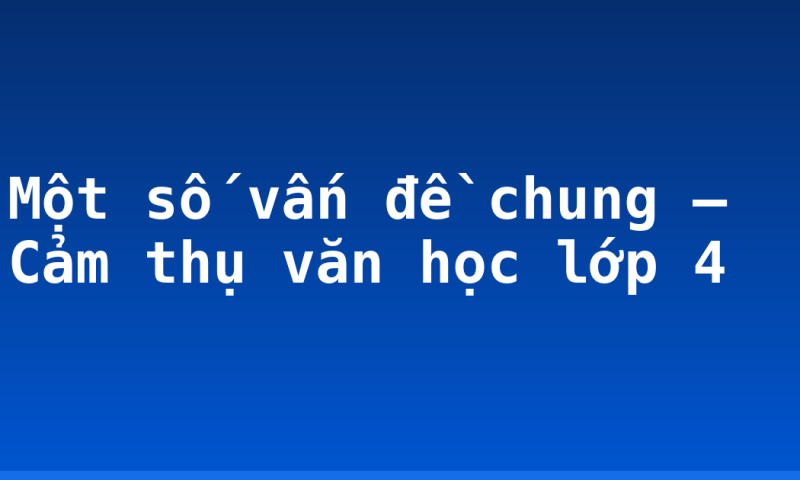Một số vấn đề chung – Cảm thụ văn học lớp 4