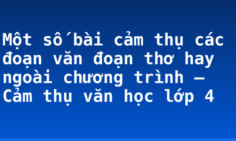 Một số bài cảm thụ các đoạn văn đoạn thơ hay ngoài chương trình – Cảm thụ văn học lớp 4