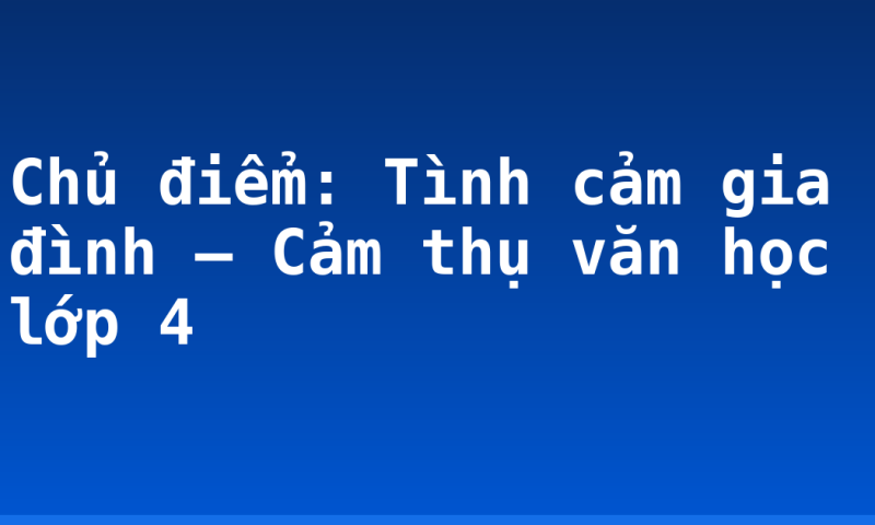Chủ điểm: Tình cảm gia đình – Cảm thụ văn học lớp 4