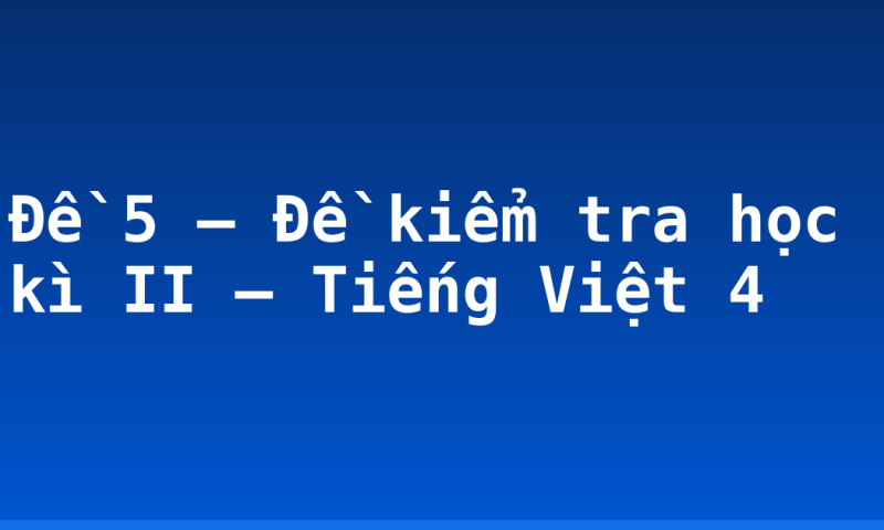 Đề 5 – Đề kiểm tra học kì II – Tiếng Việt 4