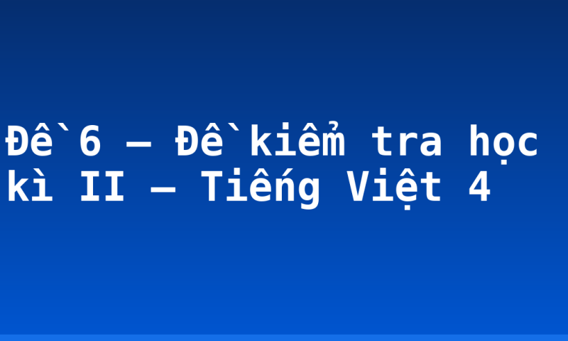 Đề 6 – Đề kiểm tra học kì II – Tiếng Việt 4