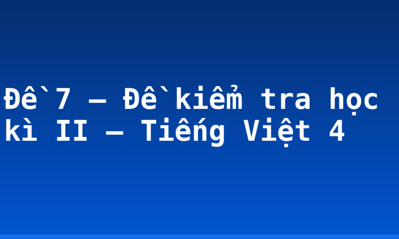 Đề 7 – Đề kiểm tra học kì II – Tiếng Việt 4