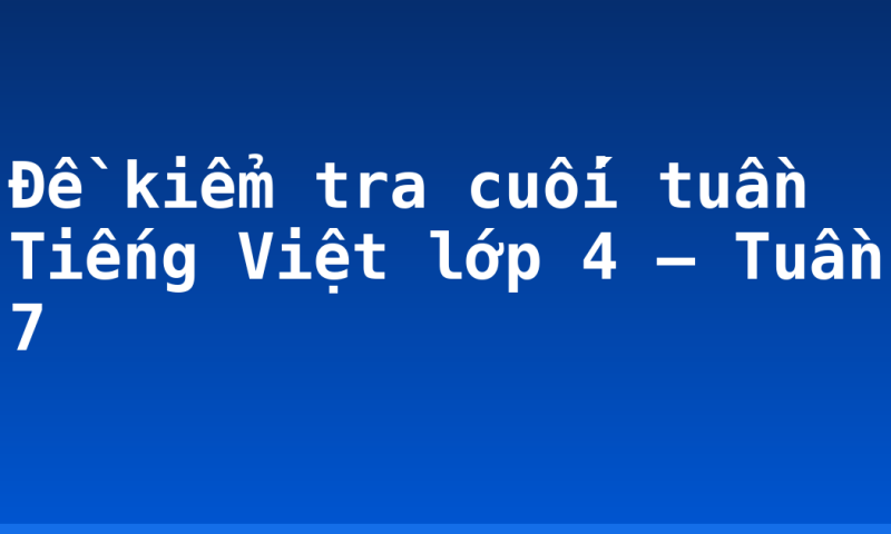 Đề kiểm tra cuối tuần Tiếng Việt lớp 4 – Tuần 7