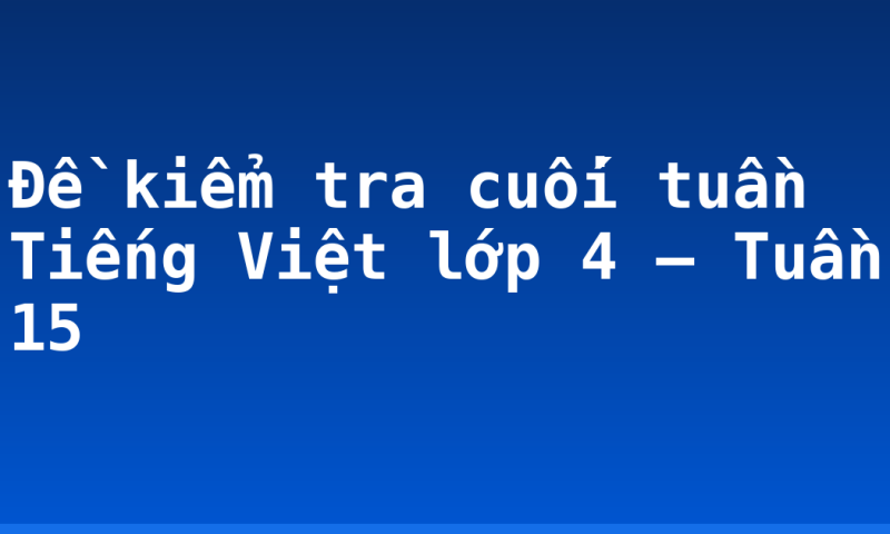 Đề kiểm tra cuối tuần Tiếng Việt lớp 4 – Tuần 15