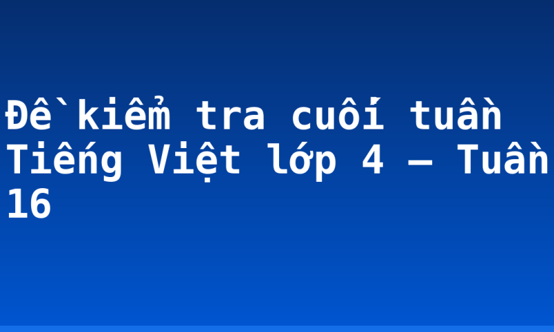 Đề kiểm tra cuối tuần Tiếng Việt lớp 4 – Tuần 16
