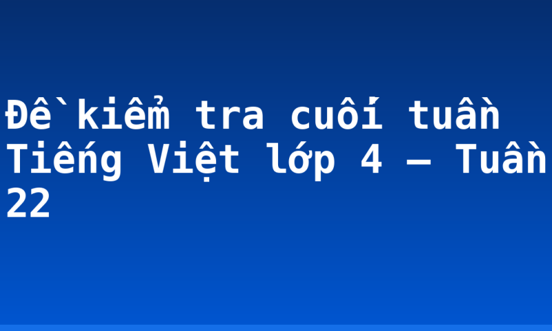 Đề kiểm tra cuối tuần Tiếng Việt lớp 4 – Tuần 22