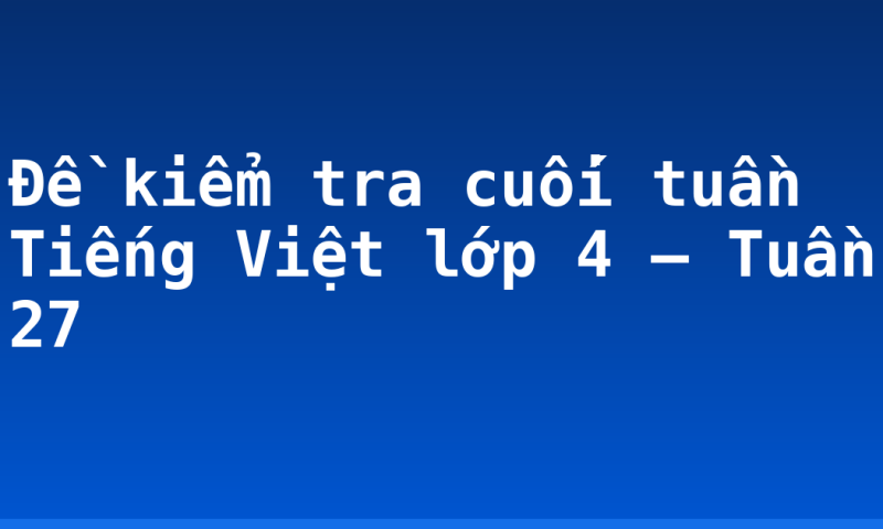 Đề kiểm tra cuối tuần Tiếng Việt lớp 4 – Tuần 27