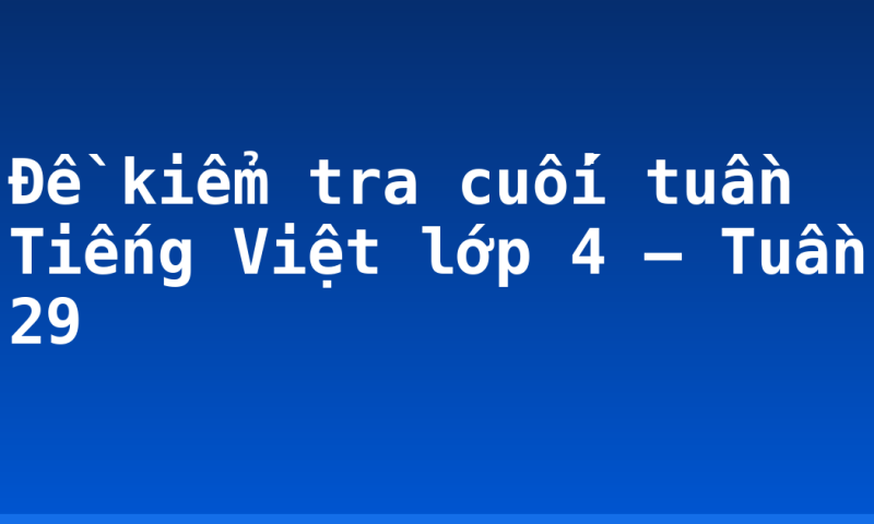 Đề kiểm tra cuối tuần Tiếng Việt lớp 4 – Tuần 29