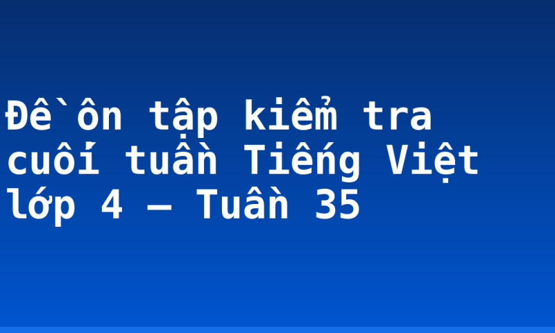 Đề ôn tập kiểm tra cuối tuần Tiếng Việt lớp 4 – Tuần 35