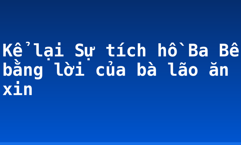 Kể lại Sự tích hồ Ba Bể bằng lời của bà lão ăn xin