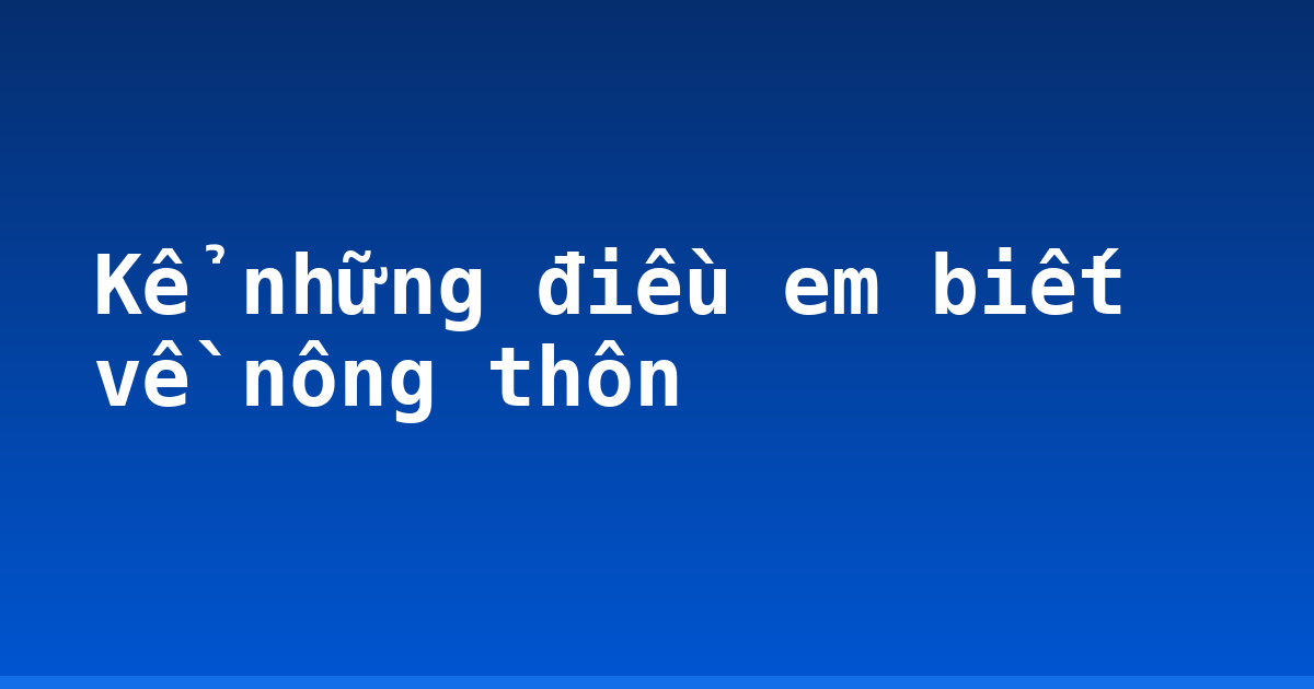 Kể những điều em biết về nông thôn