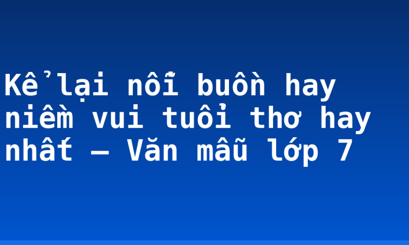 Kể lại nỗi buồn hay niềm vui tuổi thơ hay nhất – Văn mẫu lớp 7