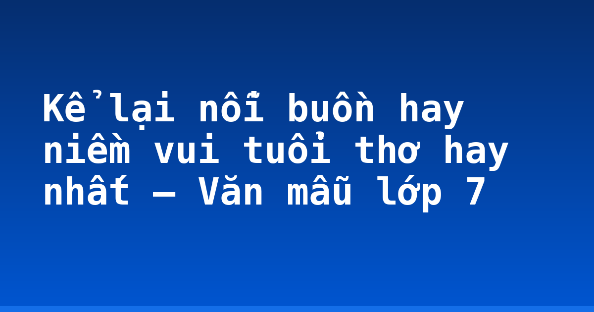 Kể lại nỗi buồn hay niềm vui tuổi thơ hay nhất – Văn mẫu lớp 7